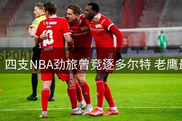 四支NBA劲旅曾竞逐多尔特 老鹰最终赢得交易争夺战